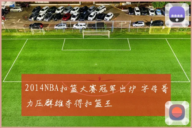 2014NBA扣篮大赛冠军出炉 字母哥力压群雄夺得扣篮王