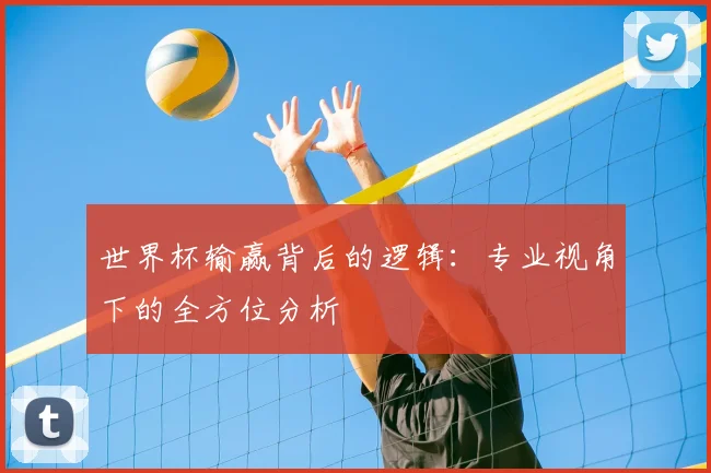 世界杯输赢背后的逻辑:专业视角下的全方位分析