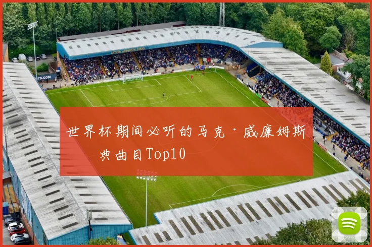 世界杯期间必听的马克·威廉姆斯经典曲目Top10