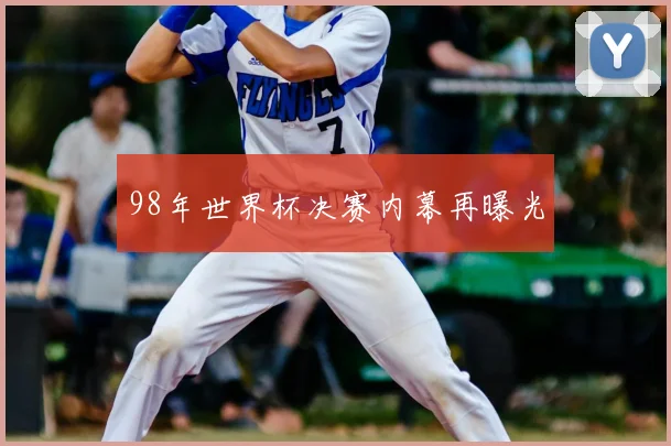 98年世界杯决赛内幕再曝光