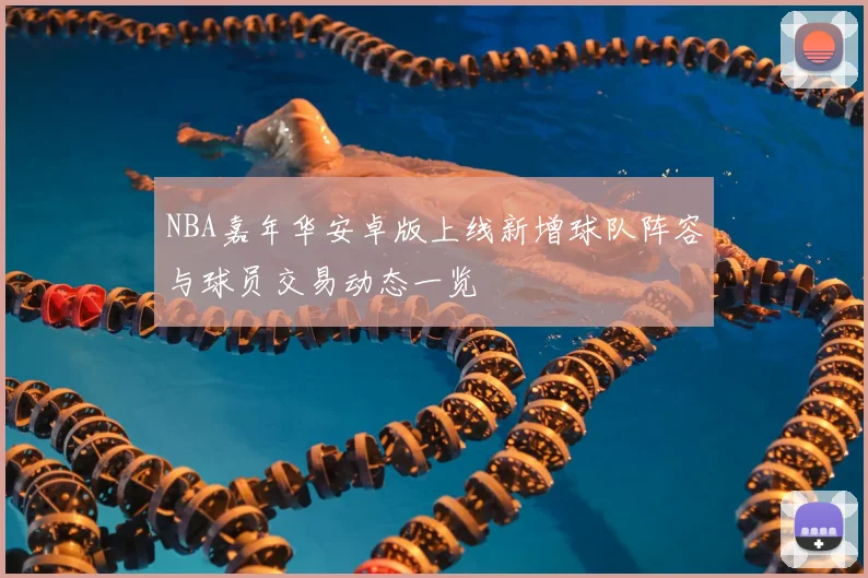 NBA嘉年华安卓版上线新增球队阵容与球员交易动态一览