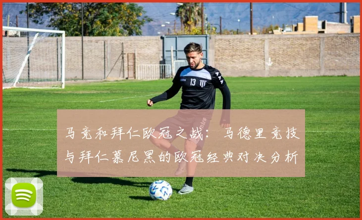 马竞和拜仁欧冠之战:马德里竞技与拜仁慕尼黑的欧冠经典对决分析