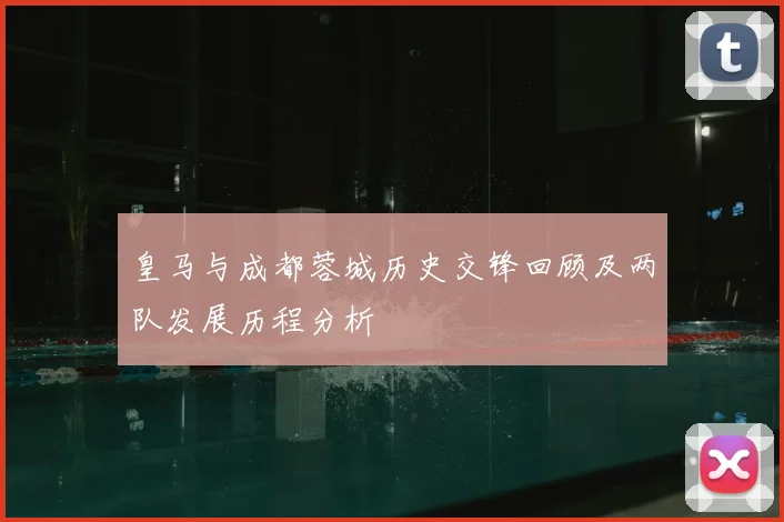 皇马与成都蓉城历史交锋回顾及两队发展历程分析