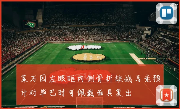 莱万因左眼眶内侧骨折缺战马竞预计对毕巴时可佩戴面具复出