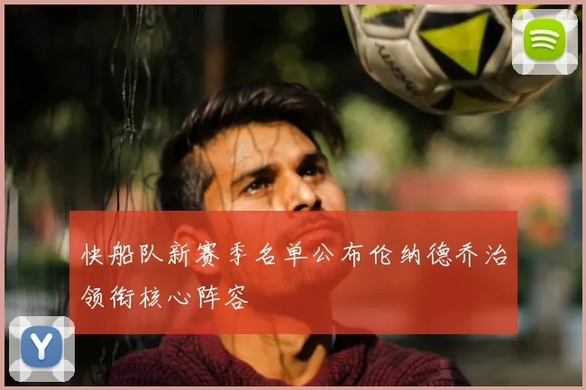 快船队新赛季名单公布伦纳德乔治领衔核心阵容