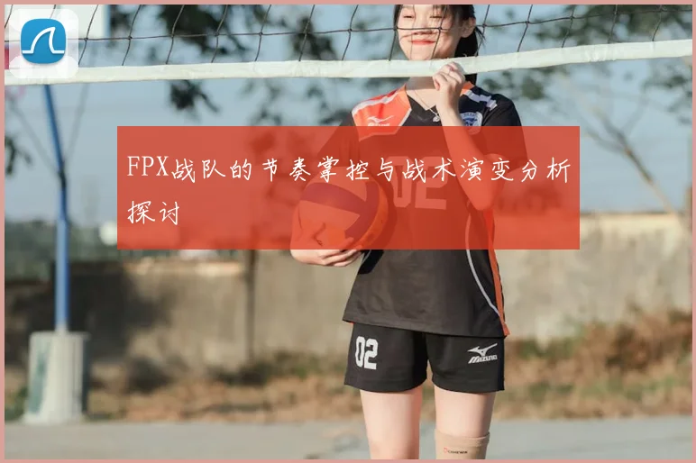 FPX战队的节奏掌控与战术演变分析探讨