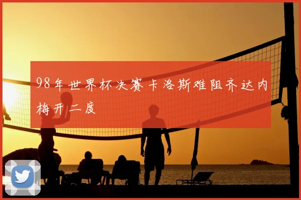 98年世界杯决赛卡洛斯难阻齐达内梅开二度