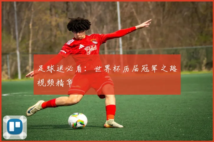 足球迷必看：世界杯历届冠军之路视频精华