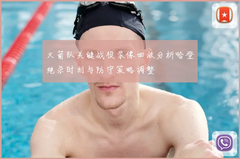 火箭队关键战役录像回放分析哈登绝杀时刻与防守策略调整