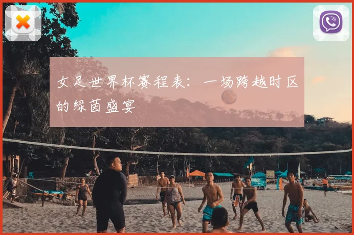 女足世界杯赛程表:一场跨越时区的绿茵盛宴