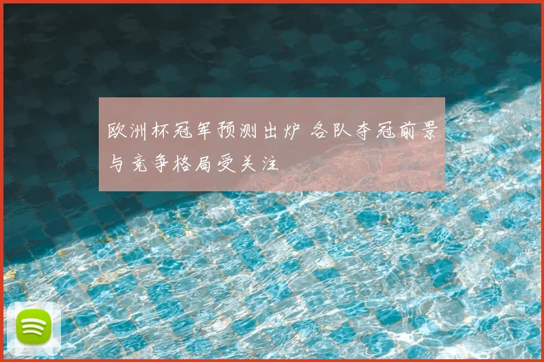 欧洲杯冠军预测出炉 各队夺冠前景与竞争格局受关注