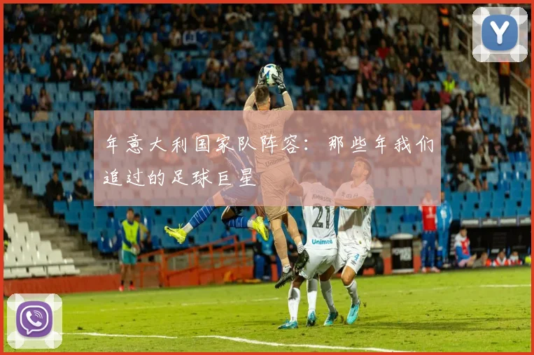 年意大利国家队阵容:那些年我们追过的足球巨星