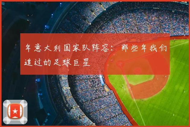 年意大利国家队阵容：那些年我们追过的足球巨星