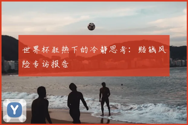 世界杯狂热下的冷静思考：赔钱风险专访报告