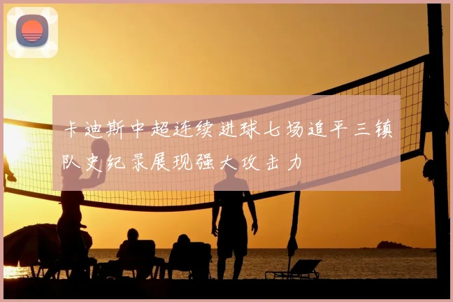 卡迪斯中超连续进球七场追平三镇队史纪录展现强大攻击力
