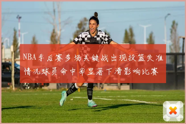 NBA季后赛多场关键战出现投篮失准情况球员命中率显著下滑影响比赛走向