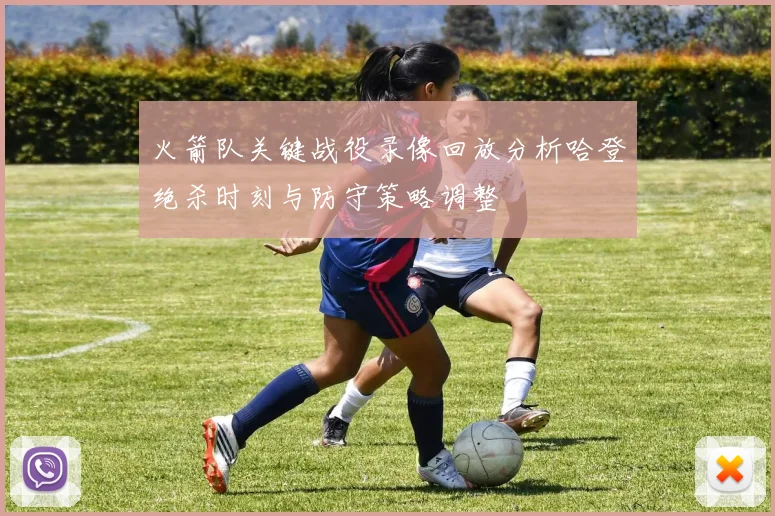 火箭队关键战役录像回放分析哈登绝杀时刻与防守策略调整
