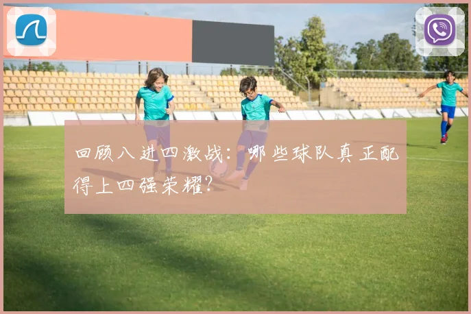 回顾八进四激战:哪些球队真正配得上四强荣耀?