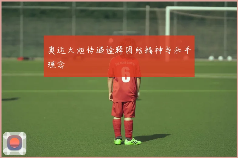 奥运火炬传递诠释团结精神与和平理念