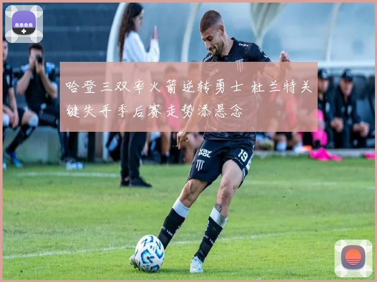 哈登三双率火箭逆转勇士 杜兰特关键失手季后赛走势添悬念