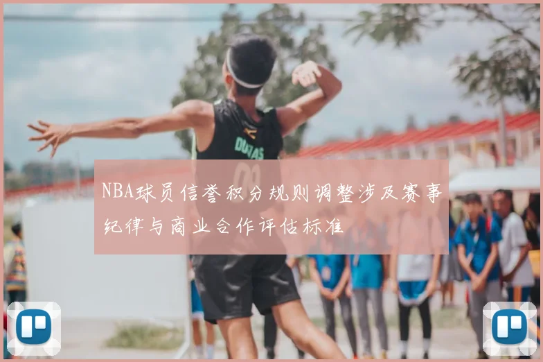 NBA球员信誉积分规则调整涉及赛事纪律与商业合作评估标准