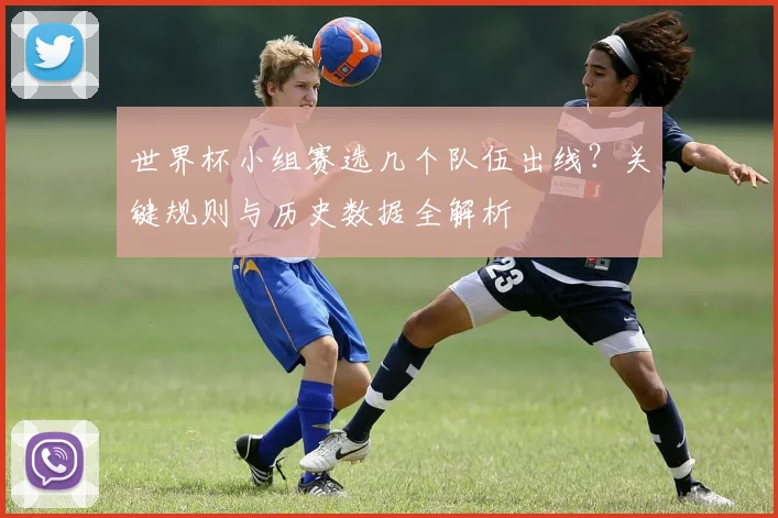 世界杯小组赛选几个队伍出线?关键规则与历史数据全解析