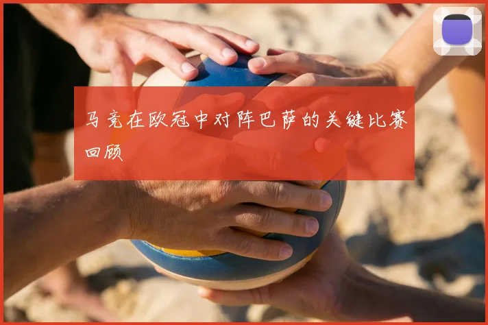 马竞在欧冠中对阵巴萨的关键比赛回顾