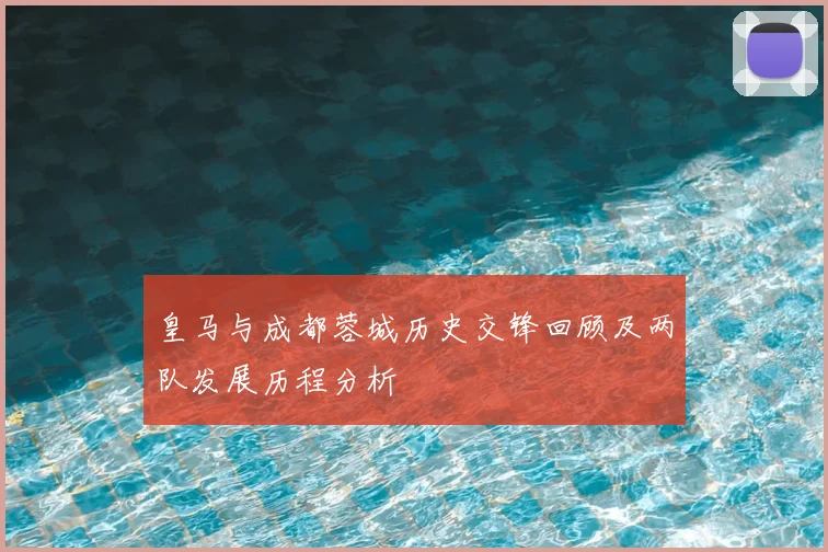 皇马与成都蓉城历史交锋回顾及两队发展历程分析