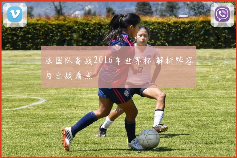 法国队备战2016年世界杯 解析阵容与出战看点