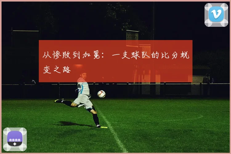 从惨败到加冕:一支球队的比分蜕变之路