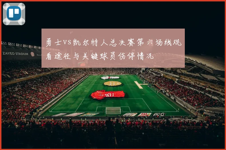 勇士vs凯尔特人总决赛第六场线观看途径与关键球员伤停情况