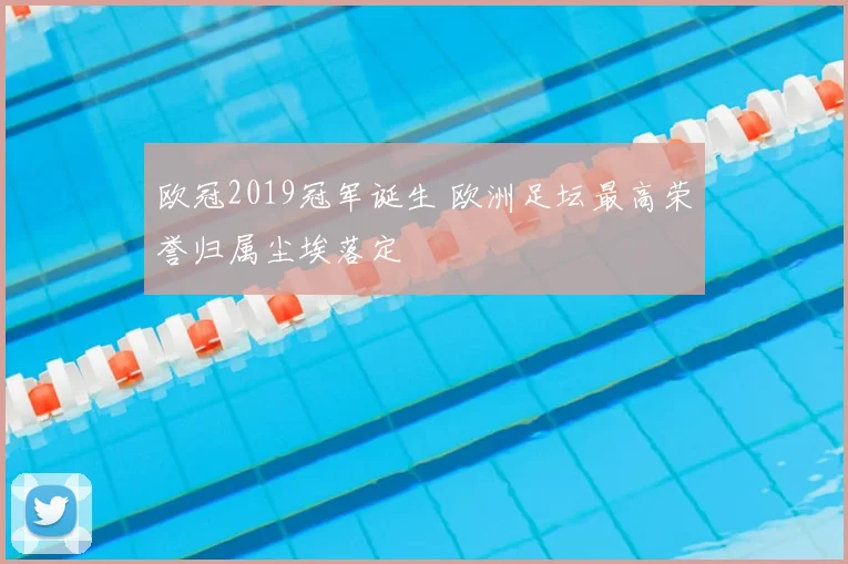 欧冠2019冠军诞生 欧洲足坛最高荣誉归属尘埃落定