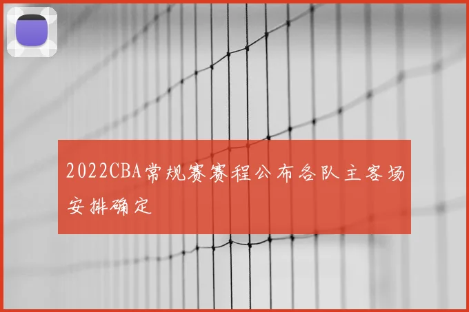 2022CBA常规赛赛程公布各队主客场安排确定