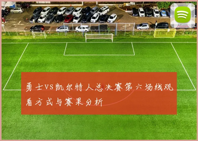 勇士vs凯尔特人总决赛第六场线观看方式与赛果分析