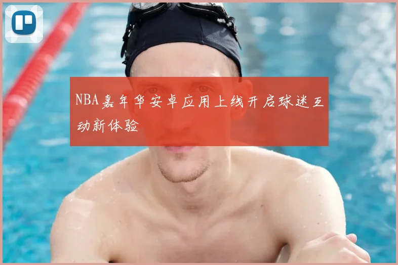 NBA嘉年华安卓应用上线开启球迷互动新体验
