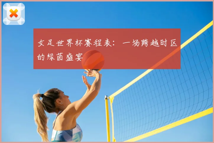 女足世界杯赛程表:一场跨越时区的绿茵盛宴
