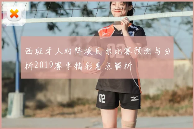 西班牙人对阵埃瓦尔比赛预测与分析2019赛季精彩看点解析