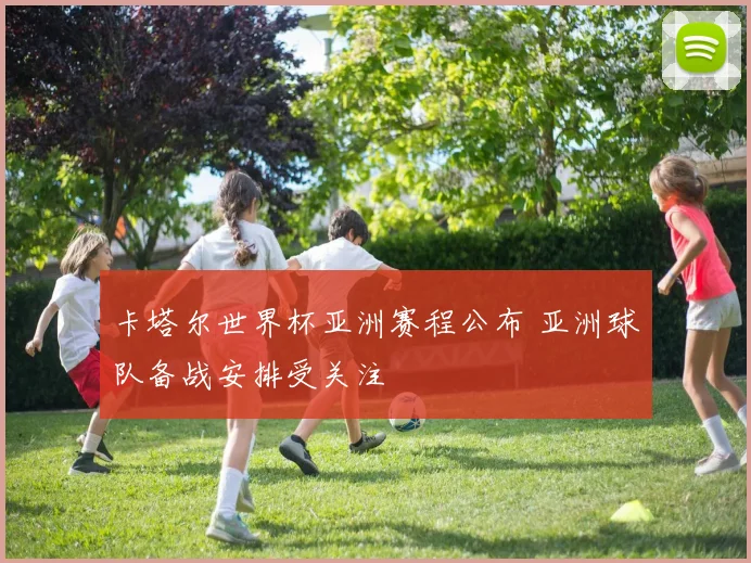 卡塔尔世界杯亚洲赛程公布 亚洲球队备战安排受关注