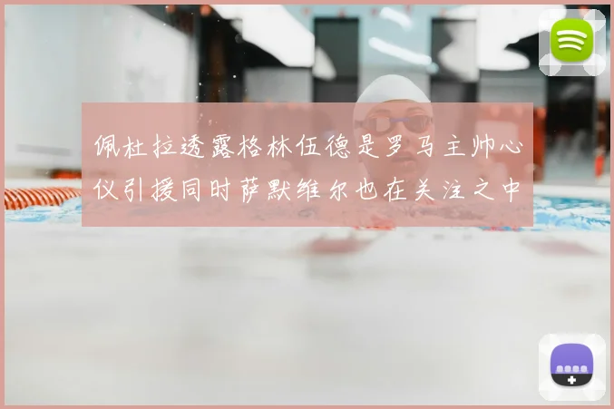 佩杜拉透露格林伍德是罗马主帅心仪引援同时萨默维尔也在关注之中