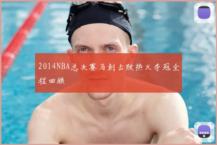 2014NBA总决赛马刺击败热火夺冠全程回顾