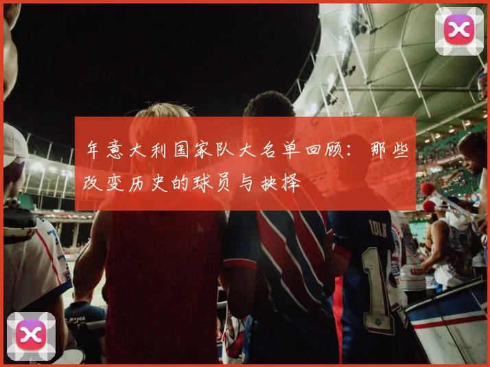 年意大利国家队大名单回顾:那些改变历史的球员与抉择