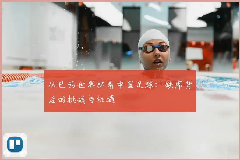从巴西世界杯看中国足球：缺席背后的挑战与机遇