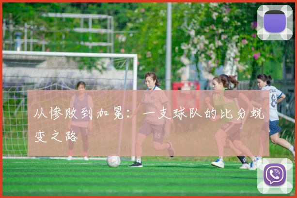 从惨败到加冕：一支球队的比分蜕变之路