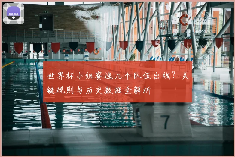 世界杯小组赛选几个队伍出线?关键规则与历史数据全解析