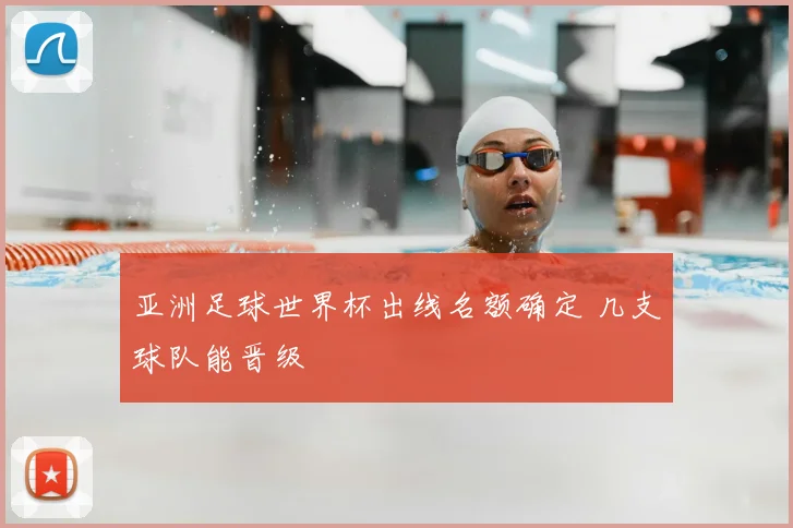 亚洲足球世界杯出线名额确定 几支球队能晋级