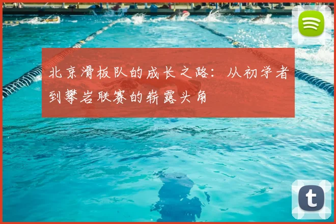 北京滑板队的成长之路:从初学者到攀岩联赛的崭露头角