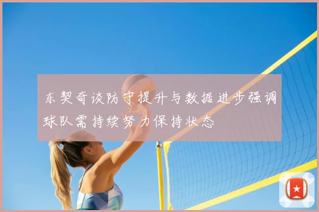 东契奇谈防守提升与数据进步强调球队需持续努力保持状态