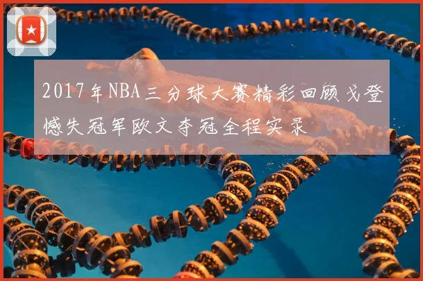 2017年NBA三分球大赛精彩回顾戈登憾失冠军欧文夺冠全程实录
