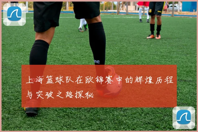 上海篮球队在欧锦赛中的辉煌历程与突破之路探秘
