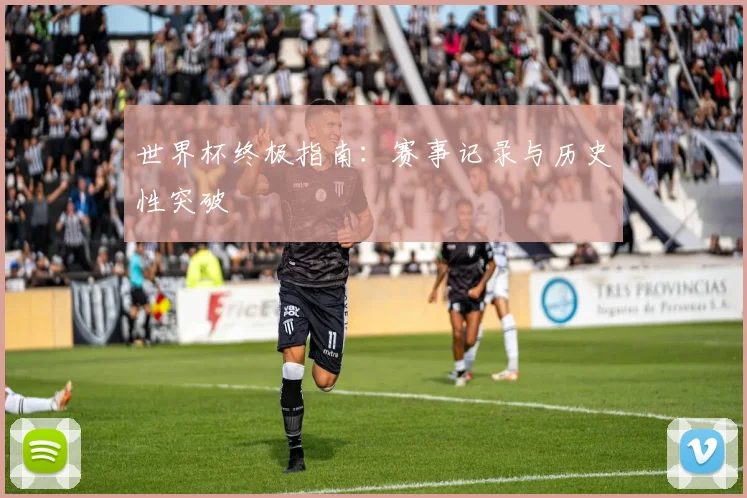 世界杯终极指南:赛事记录与历史性突破